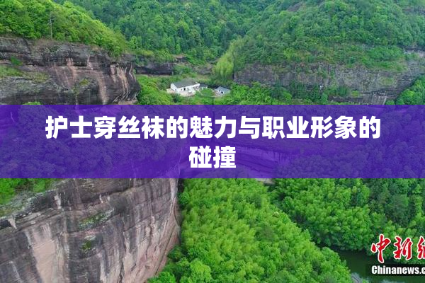 护士穿丝袜的魅力与职业形象的碰撞
