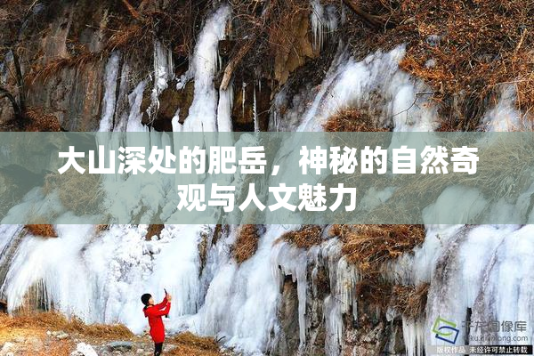 大山深处的肥岳，神秘的自然奇观与人文魅力