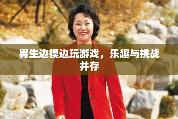 男生边摸边玩游戏，乐趣与挑战并存