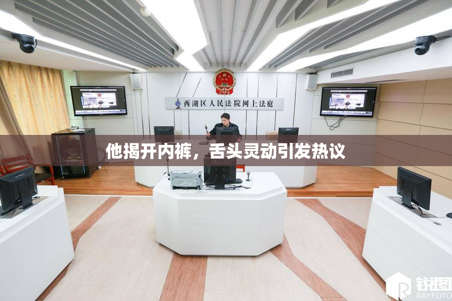 他揭开内裤，舌头灵动引发热议