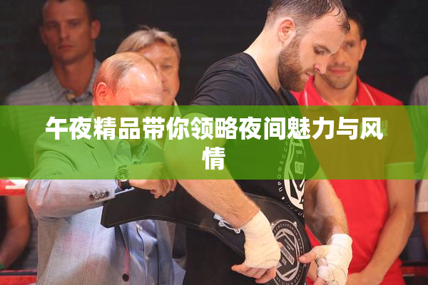 午夜精品带你领略夜间魅力与风情