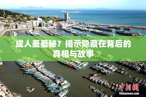 成人羞羞秘？揭示隐藏在背后的真相与故事