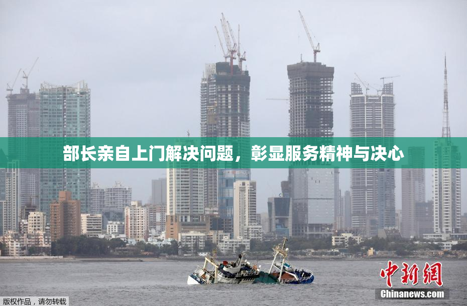 部长亲自上门解决问题，彰显服务精神与决心