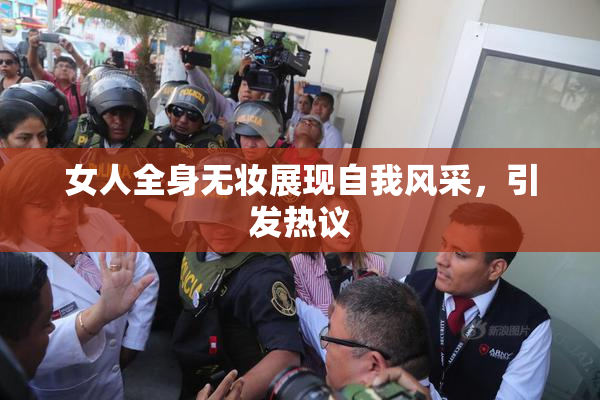 女人全身无妆展现自我风采，引发热议