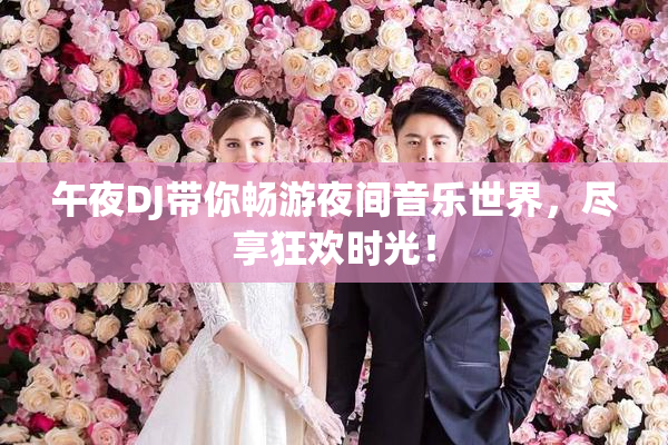 午夜DJ带你畅游夜间音乐世界，尽享狂欢时光！