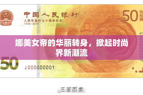 娜美女帝的华丽转身，掀起时尚界新潮流