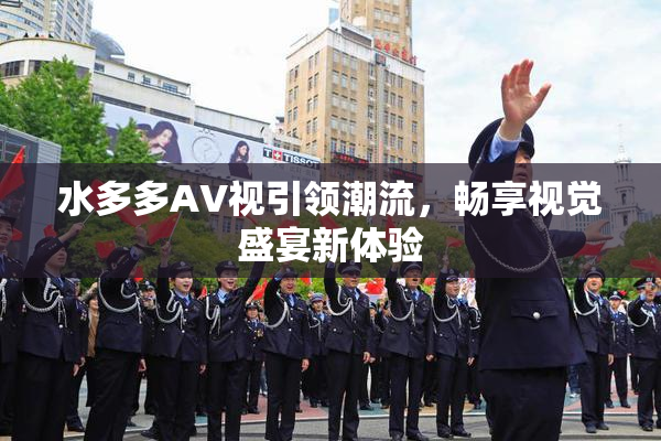 水多多AV视引领潮流，畅享视觉盛宴新体验