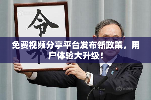 免费视频分享平台发布新政策，用户体验大升级！
