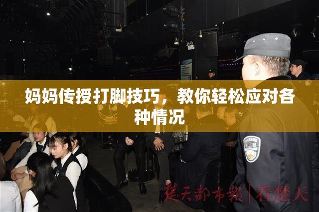 妈妈传授打脚技巧，教你轻松应对各种情况