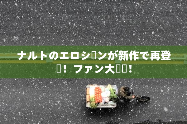 ナルトのエロシーンが新作で再登場！ファン大興奮！