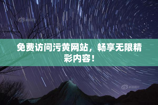 免费访问污黄网站，畅享无限精彩内容！