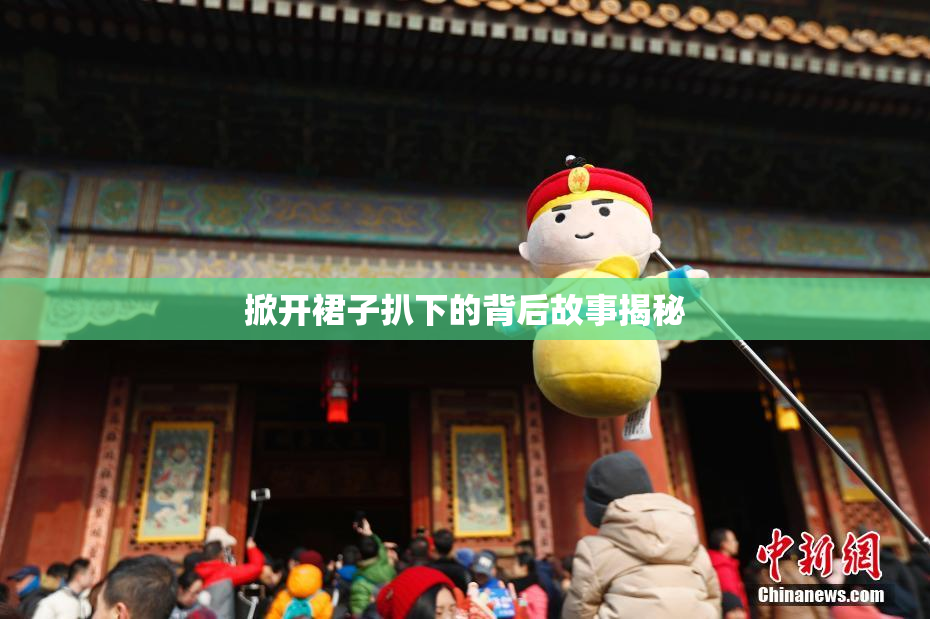 掀开裙子扒下的背后故事揭秘