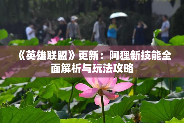 《英雄联盟》更新：阿狸新技能全面解析与玩法攻略