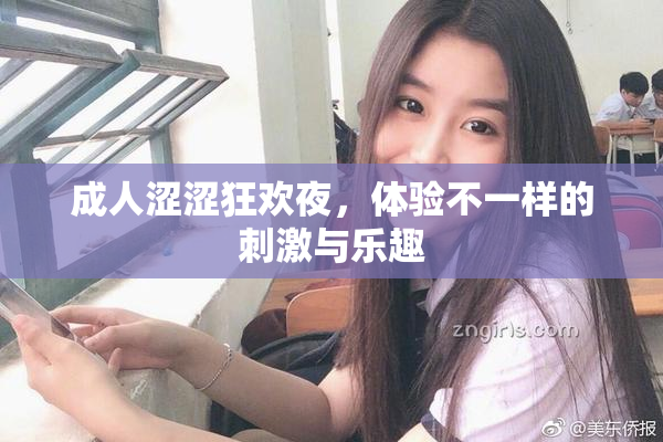 成人涩涩狂欢夜，体验不一样的刺激与乐趣