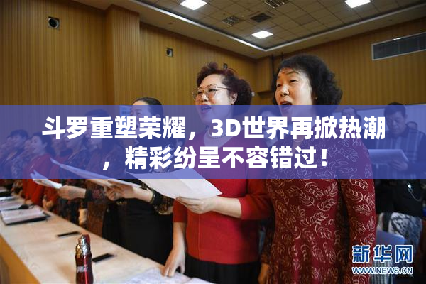 斗罗重塑荣耀，3D世界再掀热潮，精彩纷呈不容错过！