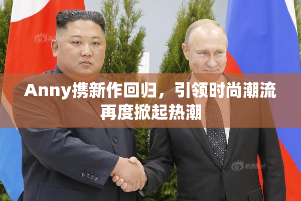 Anny携新作回归，引领时尚潮流再度掀起热潮
