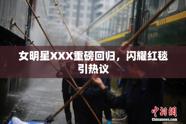 女明星XXX重磅回归，闪耀红毯引热议