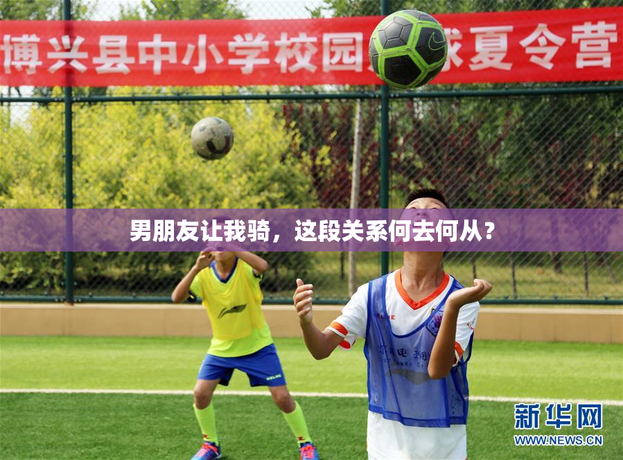 男朋友让我骑，这段关系何去何从？