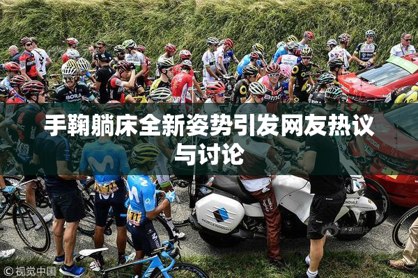 手鞠躺床全新姿势引发网友热议与讨论