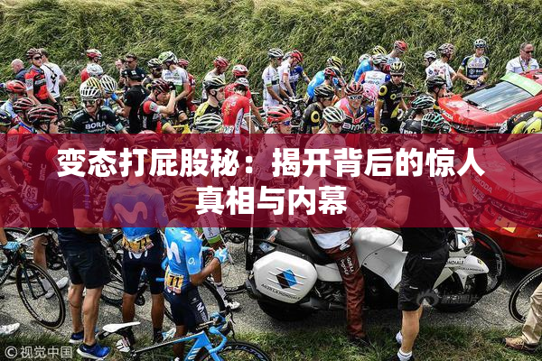 变态打屁股秘：揭开背后的惊人真相与内幕