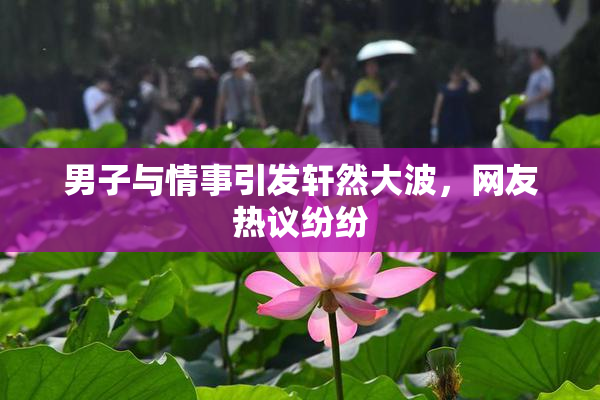 男子与情事引发轩然大波，网友热议纷纷
