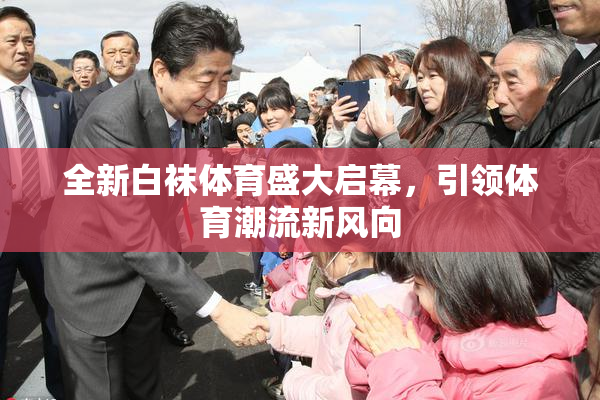 全新白袜体育盛大启幕，引领体育潮流新风向