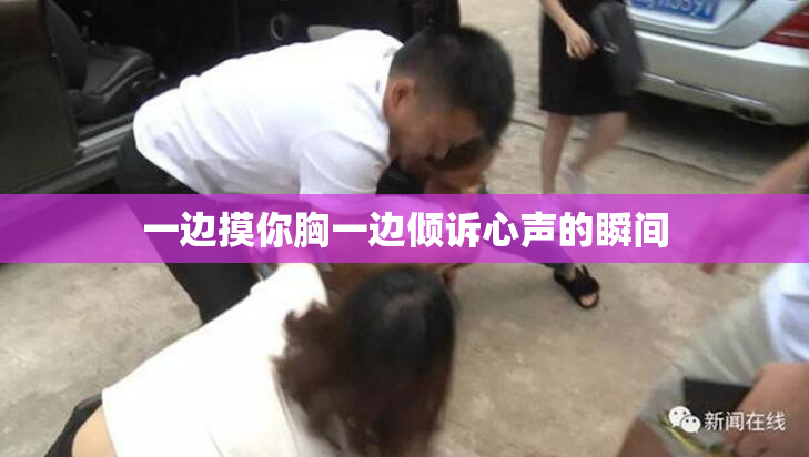 一边摸你胸一边倾诉心声的瞬间