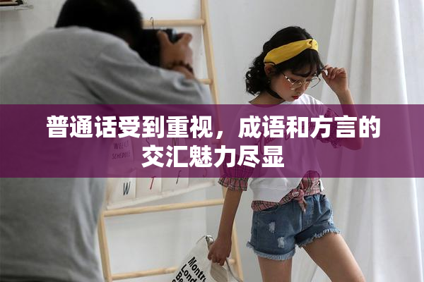 普通话受到重视，成语和方言的交汇魅力尽显