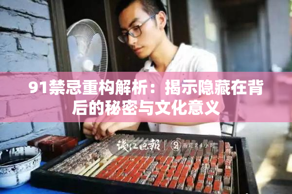 91禁忌重构解析：揭示隐藏在背后的秘密与文化意义