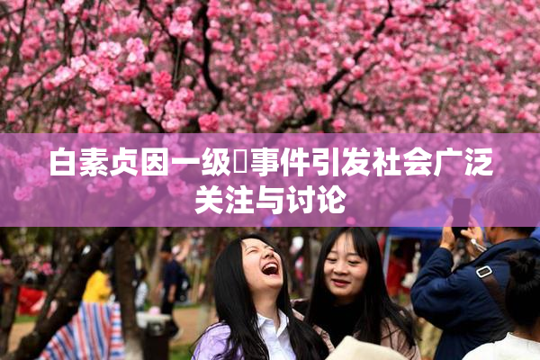 白素贞因一级婬事件引发社会广泛关注与讨论