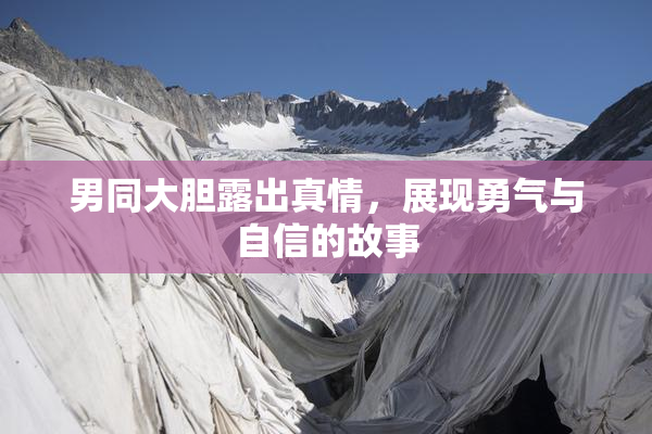 男同大胆露出真情，展现勇气与自信的故事