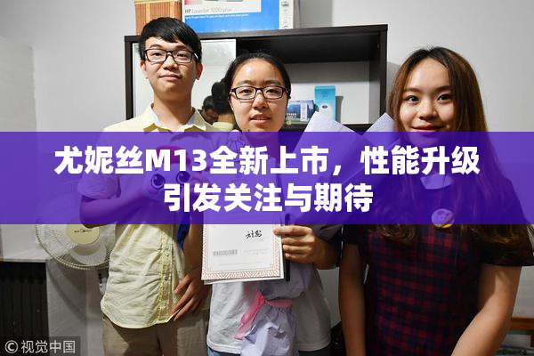 尤妮丝M13全新上市，性能升级引发关注与期待