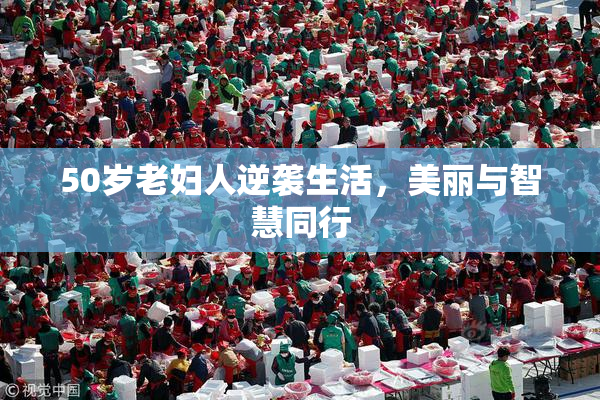 50岁老妇人逆袭生活，美丽与智慧同行