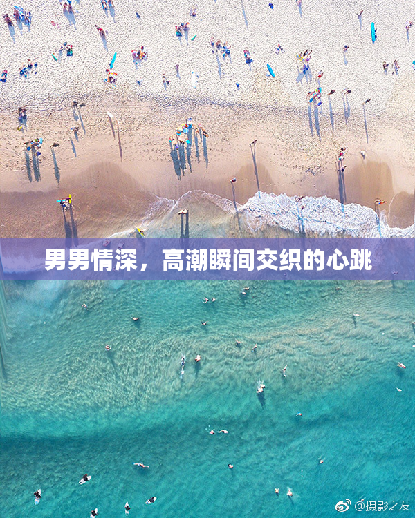 男男情深，高潮瞬间交织的心跳