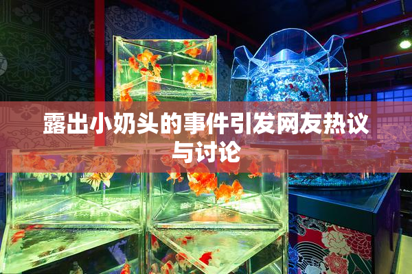 露出小奶头的事件引发网友热议与讨论