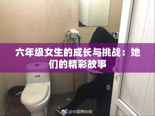 六年级女生的成长与挑战：她们的精彩故事