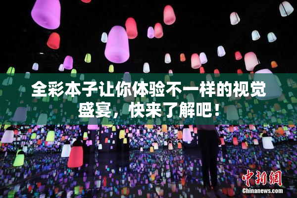 全彩本子让你体验不一样的视觉盛宴，快来了解吧！
