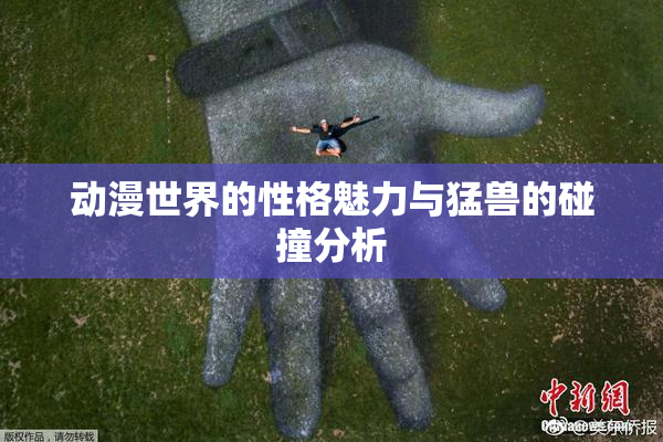 动漫世界的性格魅力与猛兽的碰撞分析