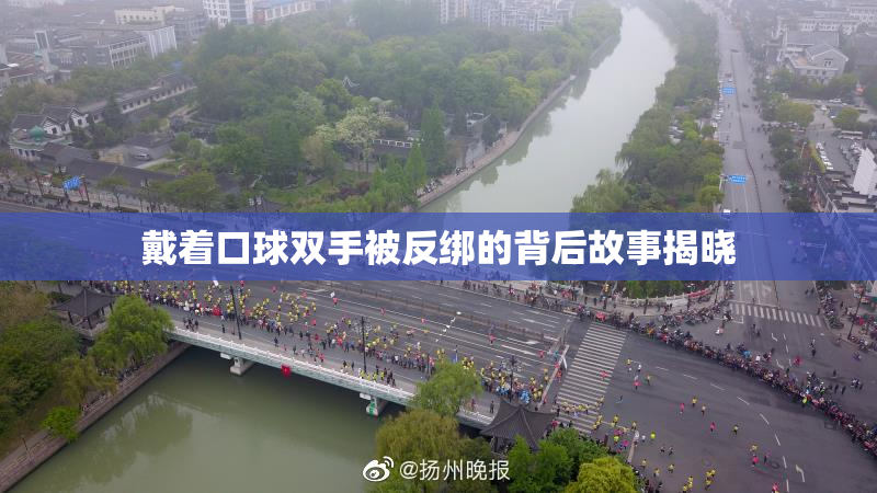戴着口球双手被反绑的背后故事揭晓