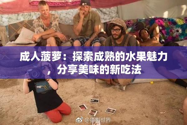 成人菠萝：探索成熟的水果魅力，分享美味的新吃法
