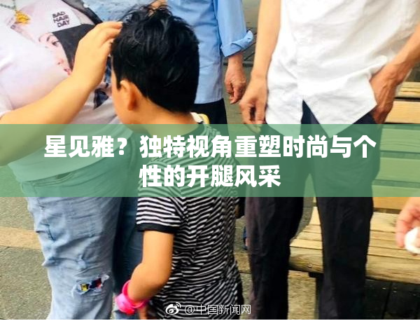 星见雅？独特视角重塑时尚与个性的开腿风采