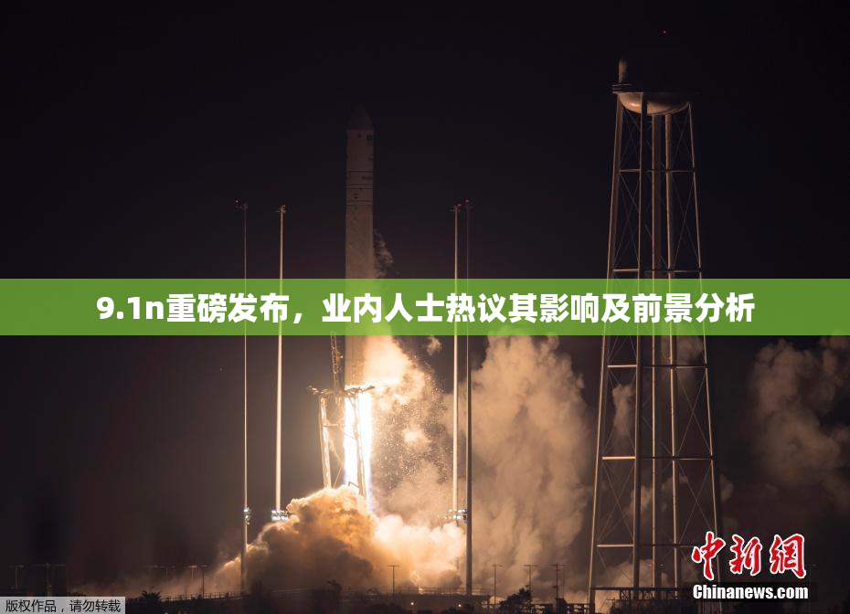 9.1n重磅发布，业内人士热议其影响及前景分析