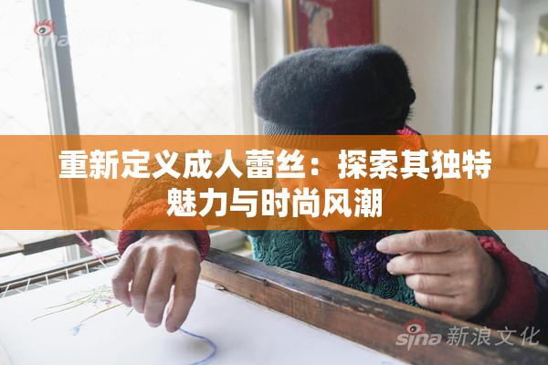 重新定义成人蕾丝：探索其独特魅力与时尚风潮