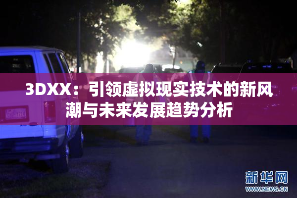 3DXX：引领虚拟现实技术的新风潮与未来发展趋势分析