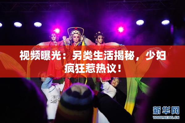 视频曝光：另类生活揭秘，少妇疯狂惹热议！