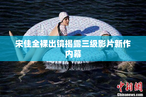 宋佳全裸出镜揭露三级影片新作内幕