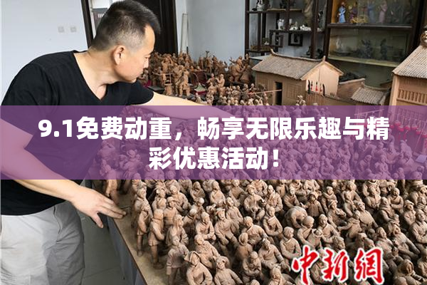 9.1免费动重，畅享无限乐趣与精彩优惠活动！