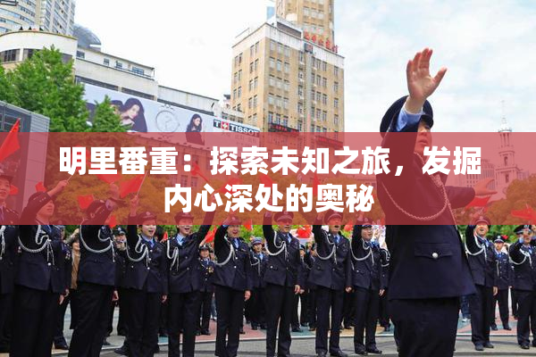 明里番重：探索未知之旅，发掘内心深处的奥秘