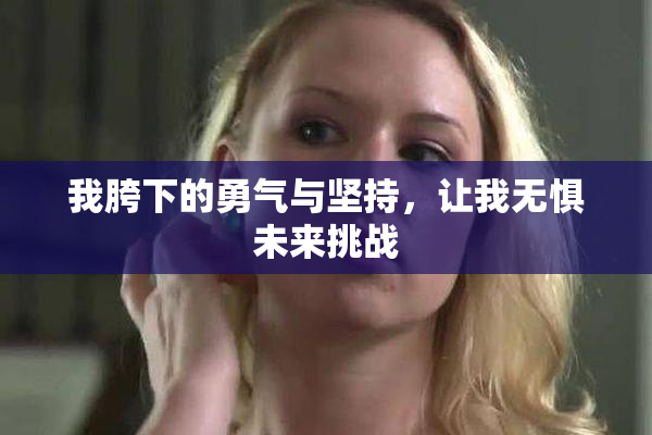 我胯下的勇气与坚持，让我无惧未来挑战
