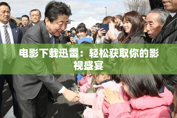 电影下载迅雷：轻松获取你的影视盛宴